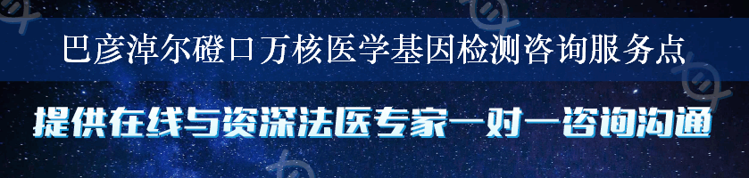 巴彦淖尔磴口万核医学基因检测咨询服务点